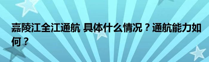嘉陵江全江通航 具体什么情况？通航能力如何？