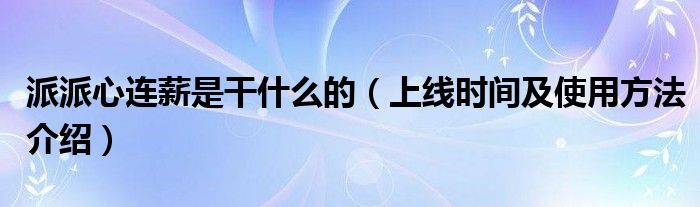 派派心连薪是干什么的(上线时间及使用方法介绍)