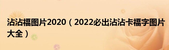 沾沾福图片2020(2022必出沾沾卡福字图片大全)