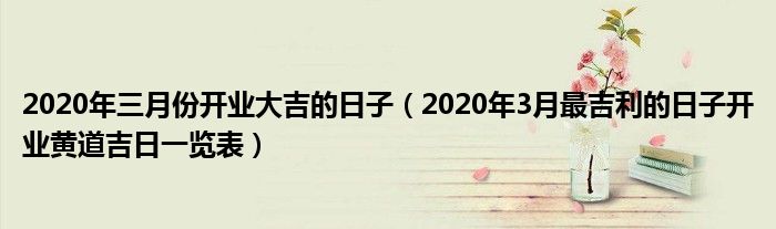 2020年三月份开业大吉的日子(2020年3月最吉利的日子开业黄道吉日一览表)