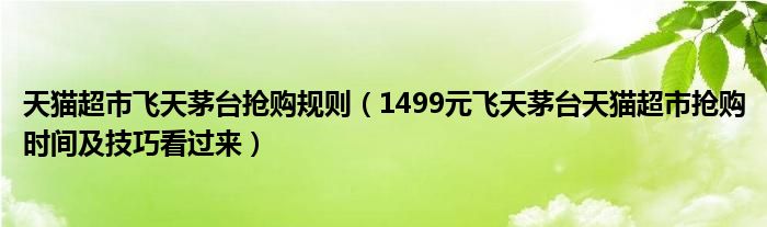 天猫超市飞天茅台抢购规则(1499元飞天茅台天猫超市抢购时间及技巧看过来)
