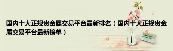 国内十大正规贵金属交易平台最新排名(国内十大正规贵金属交易平台最新榜单)