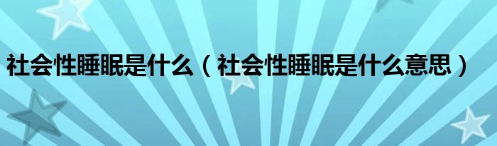 社会性睡眠是什么(社会性睡眠是什么意思)