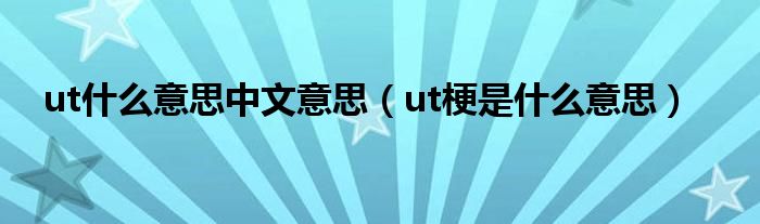 ut什么意思中文意思(ut梗是什么意思)