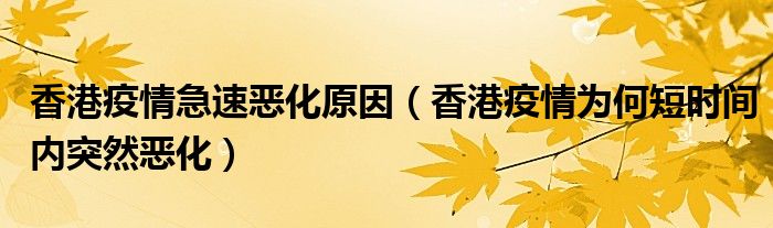 香港疫情急速恶化原因(香港疫情为何短时间内突然恶化)