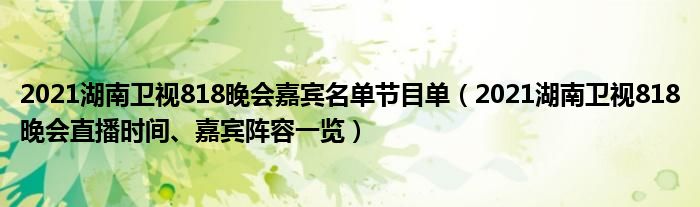 2021湖南卫视818晚会嘉宾名单节目单(2021湖南卫视818晚会直播时间、嘉宾阵容一览)