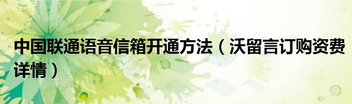 中国联通语音信箱开通方法(沃留言订购资费详情)