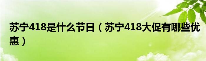 苏宁418是什么节日(苏宁418大促有哪些优惠)