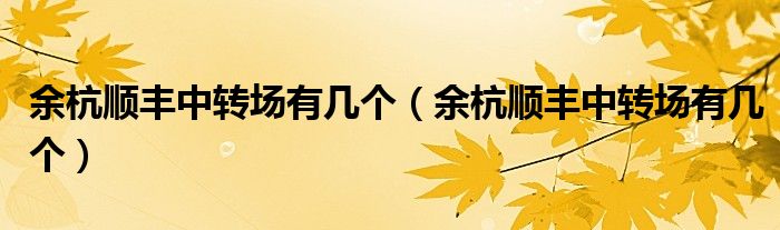 余杭顺丰中转场有几个(余杭顺丰中转场有几个)