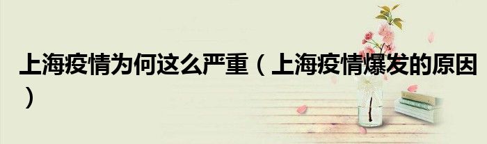 上海疫情为何这么严重(上海疫情爆发的原因)