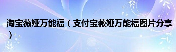 淘宝薇娅万能福(支付宝薇娅万能福图片分享)