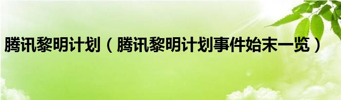 腾讯黎明计划(腾讯黎明计划事件始末一览)