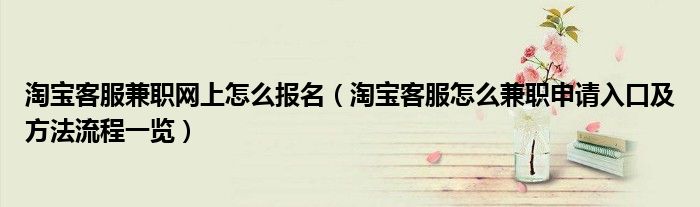 淘宝客服兼职网上怎么报名(淘宝客服怎么兼职申请入口及方法流程一览)