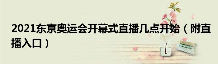 2021东京奥运会开幕式直播几点开始(附直播入口)