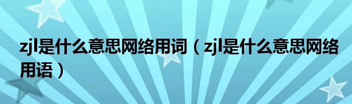 zjl是什么意思网络用词(zjl是什么意思网络用语)