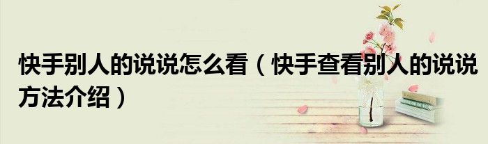快手别人的说说怎么看(快手查看别人的说说方法介绍)