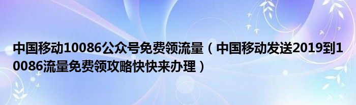 中国移动10086公众号免费领流量(中国移动发送2019到10086流量免费领攻略快快来办理)