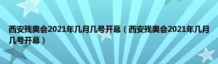西安残奥会2021年几月几号开幕(西安残奥会2021年几月几号开幕)