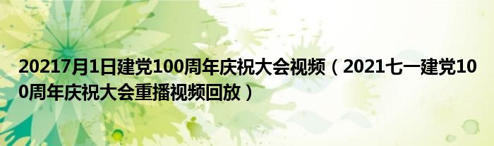 20217月1日建党100周年庆祝大会视频(2021七一建党100周年庆祝大会重播视频回放)