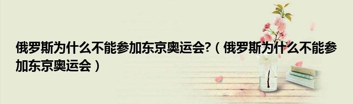 俄罗斯为什么不能参加东京奥运会?(俄罗斯为什么不能参加东京奥运会)