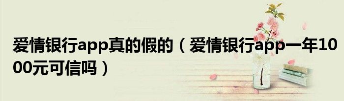 爱情银行app真的假的(爱情银行app一年1000元可信吗)