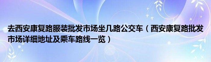 去西安康复路服装批发市场坐几路公交车(西安康复路批发市场详细地址及乘车路线一览)