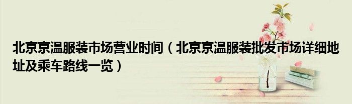 北京京温服装市场营业时间(北京京温服装批发市场详细地址及乘车路线一览)