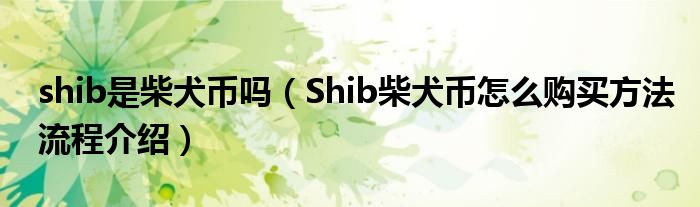 shib是柴犬币吗(Shib柴犬币怎么购买方法流程介绍)