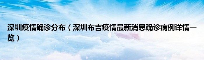 深圳疫情确诊分布(深圳布吉疫情最新消息确诊病例详情一览)