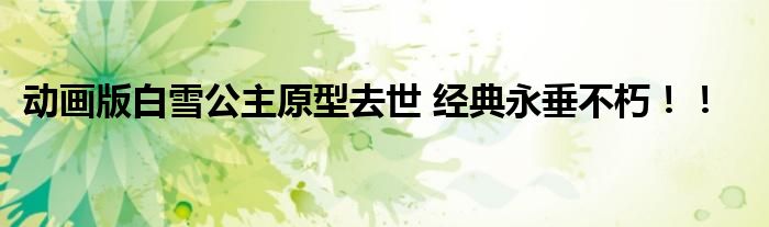 动画版白雪公主原型去世 经典永垂不朽!!