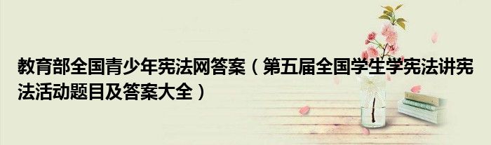 教育部全国青少年宪法网答案(第五届全国学生学宪法讲宪法活动题目及答案大全)