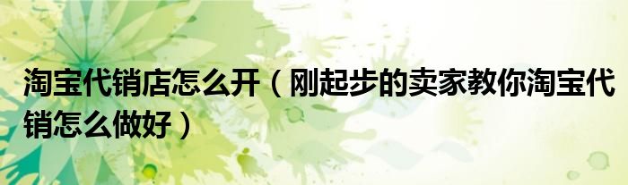 淘宝代销店怎么开(刚起步的卖家教你淘宝代销怎么做好)