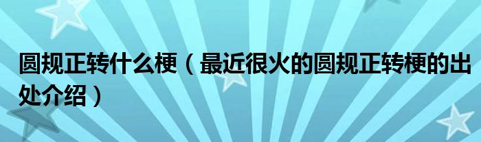 圆规正转什么梗(最近很火的圆规正转梗的出处介绍)