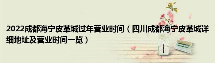 2022成都海宁皮革城过年营业时间(四川成都海宁皮革城详细地址及营业时间一览)