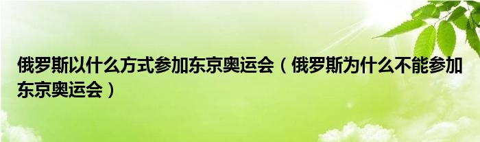 俄罗斯以什么方式参加东京奥运会(俄罗斯为什么不能参加东京奥运会)