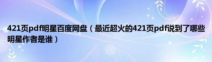 421页pdf明星百度网盘(最近超火的421页pdf说到了哪些明星作者是谁)