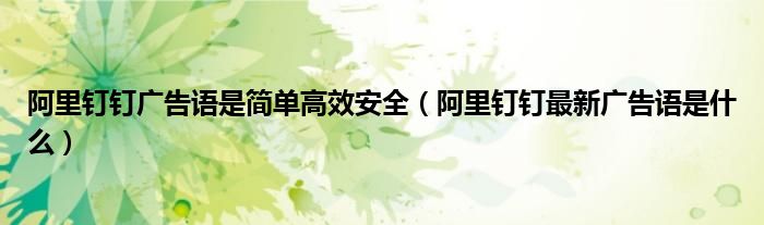 阿里钉钉广告语是简单高效安全(阿里钉钉最新广告语是什么)