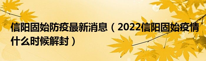 信阳固始防疫最新消息(2022信阳固始疫情什么时候解封)
