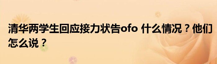 清华两学生回应接力状告ofo 什么情况?他们怎么说?