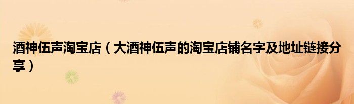 酒神伍声淘宝店(大酒神伍声的淘宝店铺名字及地址链接分享)