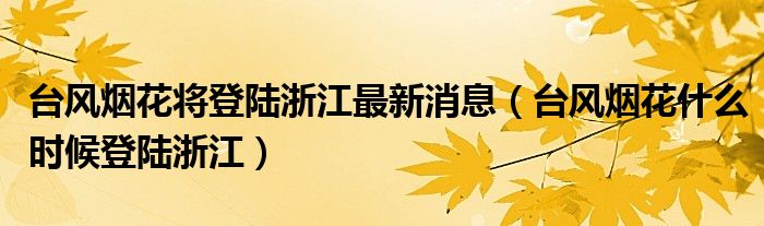 台风烟花将登陆浙江最新消息(台风烟花什么时候登陆浙江)
