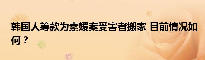 韩国人筹款为素媛案受害者搬家 目前情况如何?
