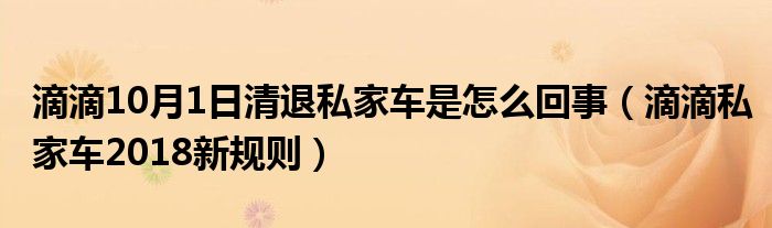滴滴10月1日清退私家车是怎么回事(滴滴私家车2018新规则)