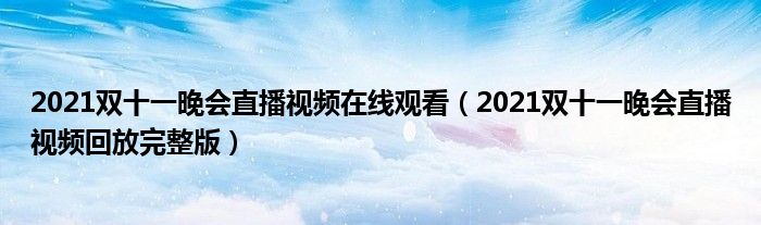 2021双十一晚会直播视频在线观看(2021双十一晚会直播视频回放完整版)
