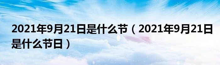 2021年9月21日是什么节(2021年9月21日是什么节日)