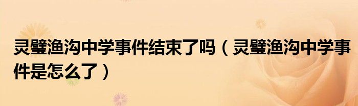 灵璧渔沟中学事件结束了吗(灵璧渔沟中学事件是怎么了)