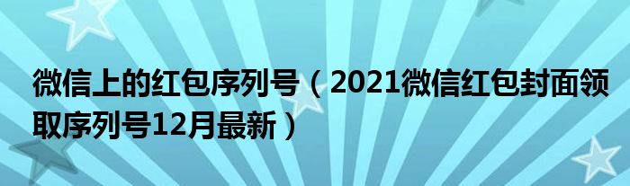 微信上的红包序列号(2021微信红包封面领取序列号12月最新)