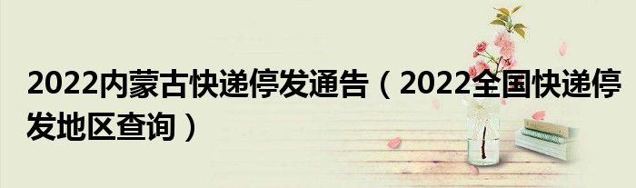 2022内蒙古快递停发通告(2022全国快递停发地区查询)
