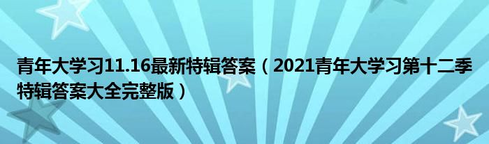 青年大学习11.16最新特辑答案(2021青年大学习第十二季特辑答案大全完整版)