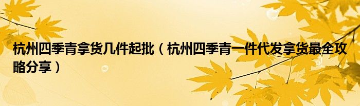 杭州四季青拿货几件起批(杭州四季青一件代发拿货最全攻略分享)
